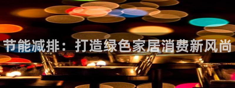 杏宇平台注册登录：节能减排：打造绿色家居消费新风尚