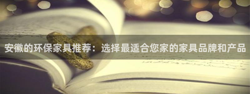 杏宇平台注册地址：安徽的环保家具推荐：选择最适合您家的家具品