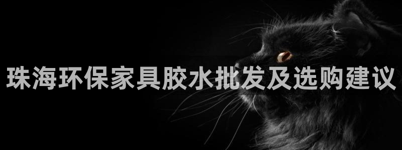 杏宇注册线路：珠海环保家具胶水批发及选购建议