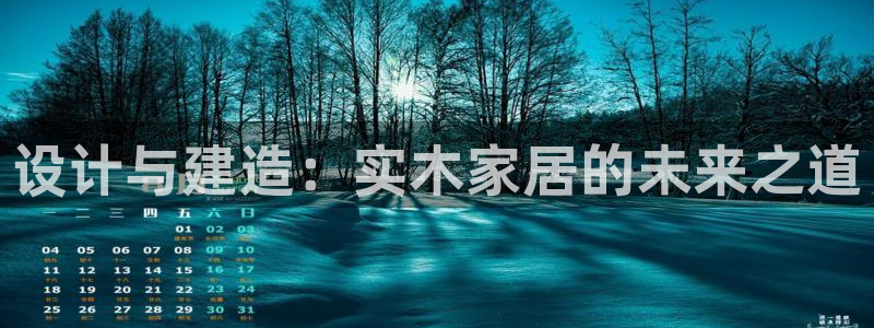 杏宇官网网站：设计与建造：实木家居的未来之道