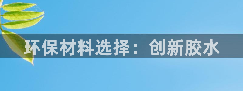 杏宇平台测速地址：环保材料选择：创新胶水