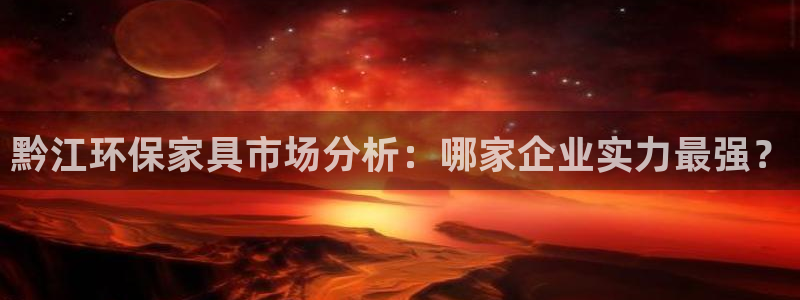 杏宇注册线路：黔江环保家具市场分析：哪家企业实力最强？