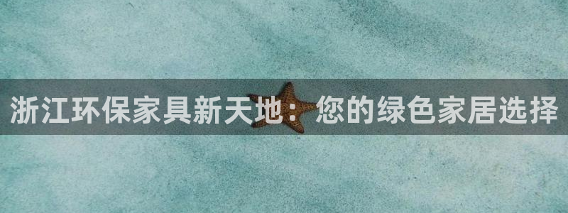 杏宇注册登录测速：浙江环保家具新天地：您的绿色家居选择